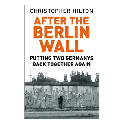 "After the Berlin Wall: Putting Two Germanys Back Together Again" - "" ("Hilton Christopher")