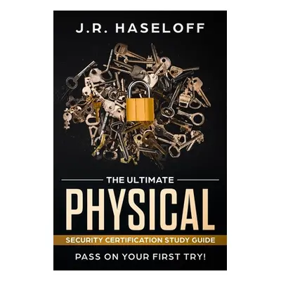 "The Ultimate Physical Security Certification Study Guide: : Pass on Your First Try!" - "" ("Has