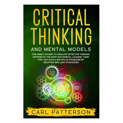 "Critical Thinking And Mental Models: The Great Course to Emulate Effective Thinking Systems of 