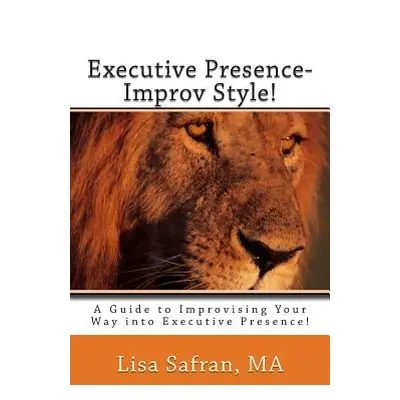 "Executive Presence- Improv Style!: A Guide to Improvising Your Way into Executive Presence!" - 