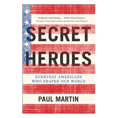 "Secret Heroes: Everyday Americans Who Shaped Our World" - "" ("Martin Paul")