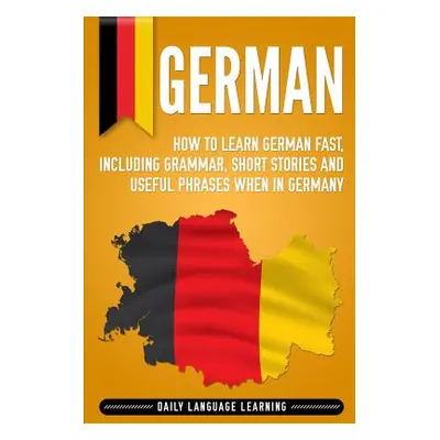 "German: How to Learn German Fast, Including Grammar, Short Stories and Useful Phrases when in G