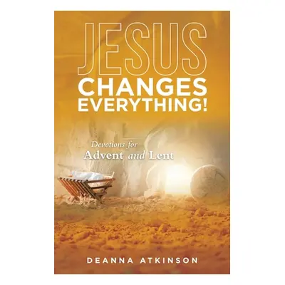 "Jesus Changes Everything!: Devotions for Advent and Lent" - "" ("Atkinson Deanna")