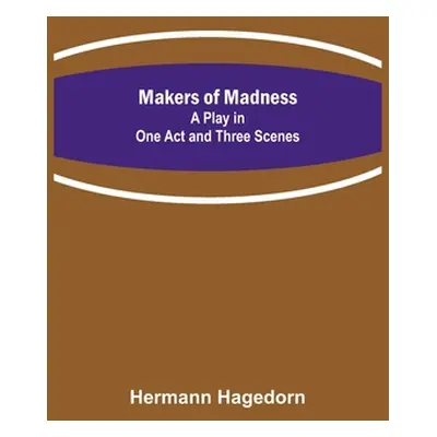 "Makers of Madness; A Play in One Act and Three Scenes" - "" ("Hagedorn Hermann")