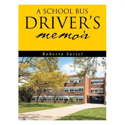 "A School Bus Driver's Memoir: A Miami Dade County Bus Driver's Life Throughout Eight Years of S