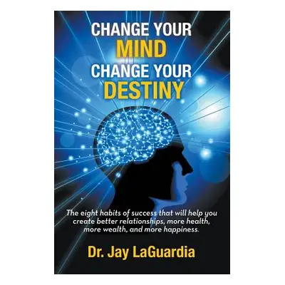 "Change Your Mind Change Your Destiny: The Eight Habits of Success that will help you create bet