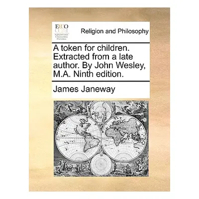 "A Token for Children. Extracted from a Late Author. by John Wesley, M.A. Ninth Edition." - "" (