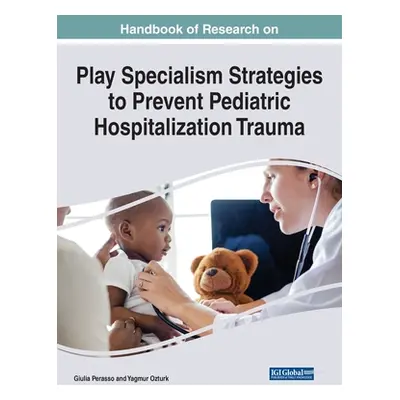 "Handbook of Research on Play Specialism Strategies to Prevent Pediatric Hospitalization Trauma"