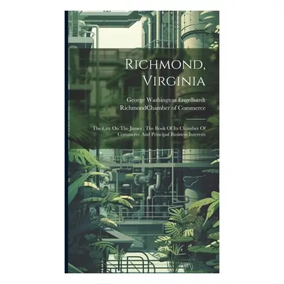 "Richmond, Virginia: The City On The James: The Book Of Its Chamber Of Commerce And Principal Bu