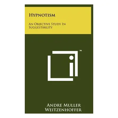 "Hypnotism: An Objective Study In Suggestibility" - "" ("Weitzenhoffer Andre Muller")