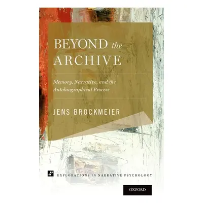 "Beyond the Archive: Memory, Narrative, and the Autobiographical Process" - "" ("Brockmeier Jens