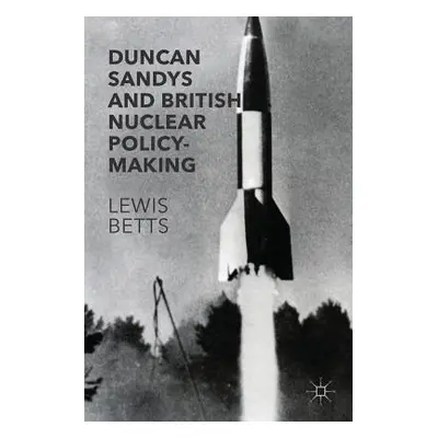 "Duncan Sandys and British Nuclear Policy-Making" - "" ("Betts Lewis")