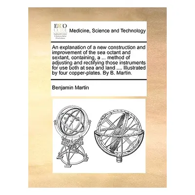 "An Explanation of a New Construction and Improvement of the Sea Octant and Sextant, Containing,