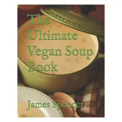 "The Ultimate Vegan Soup Book" - "" ("Spencer James")