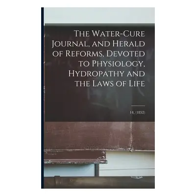 "The Water-cure Journal, and Herald of Reforms, Devoted to Physiology, Hydropathy and the Laws o