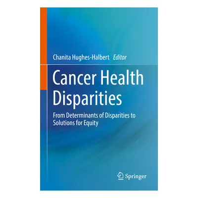 "Cancer Health Disparities: From Determinants of Disparities to Solutions for Equity" - "" ("Hug