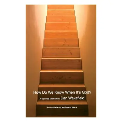 "How Do We Know When It's God?: A Spiritual Memoir" - "" ("Wakefield Dan")