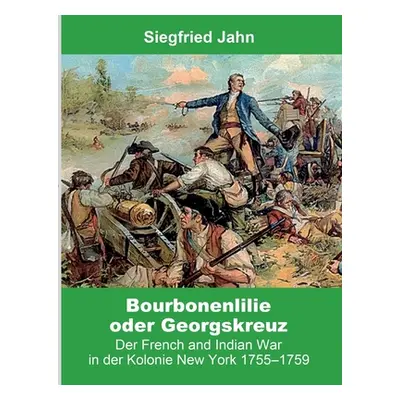 "Bourbonenlilie oder Georgskreuz: Der French and Indian War in der Kolonie New York 1755-1759" -