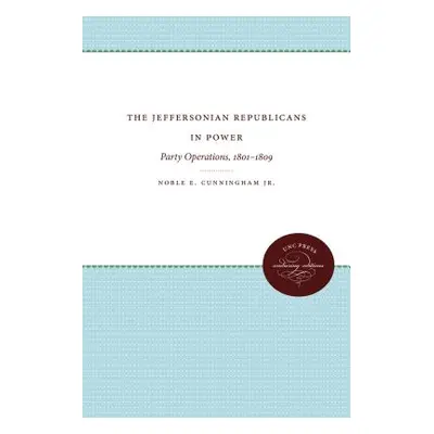 "The Jeffersonian Republicans in Power: Party Operations, 1801-1809" - "" ("Cunningham Noble E."