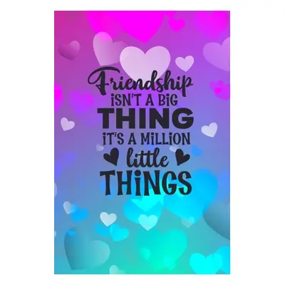 "Friendship Isn't A Big Thing It's A Million Little Things: Friendship Gift Idea: Gift For Best 