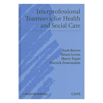 "Interprofessional Teamwork for Health and Social Care" - "" ("Reeves Scott")