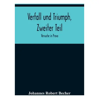 "Verfall und Triumph, Zweiter Teil: Versuche in Prosa" - "" ("Robert Becher Johannes")