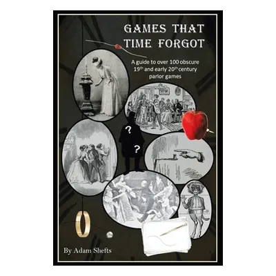 "Games That Time Forgot: A Guide to over 100 Obscure 19Th and Early 20Th Parlor Games" - "" ("Sh