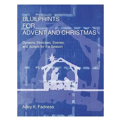 "Blueprints for Advent and Christmas: Dynamic Sketches, Scenes, and Scripts for the Season" - ""