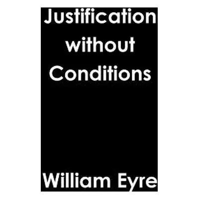 "Justification without Conditions" - "" ("Eyre William")