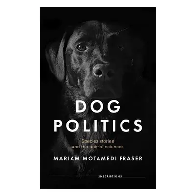 "Dog Politics: Species Stories and the Animal Sciences" - "" ("Motamedi Fraser Mariam")