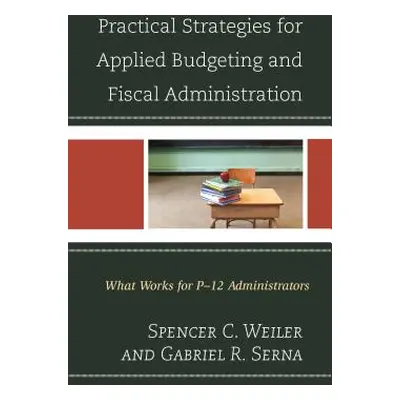 "Practical Strategies for Applied Budgeting and Fiscal Administration: What Works for P-12 Admin