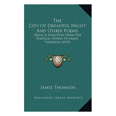 "The City Of Dreadful Night And Other Poems: Being A Selection From The Poetical Works Of James 