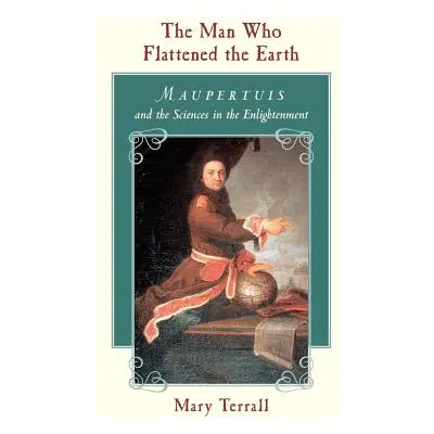 "The Man Who Flattened the Earth: Maupertuis and the Sciences in the Enlightenment" - "" ("Terra