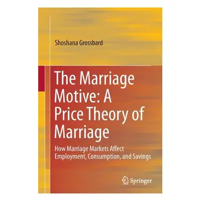 "The Marriage Motive: A Price Theory of Marriage: How Marriage Markets Affect Employment, Consum