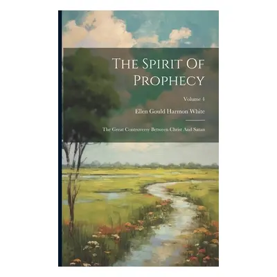 "The Spirit Of Prophecy: The Great Controversy Between Christ And Satan; Volume 4" - "" ("Ellen 