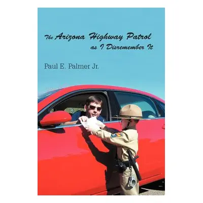 "The Arizona Highway Patrol as I Disremember It" - "" ("Palmer Paul E. Jr.")