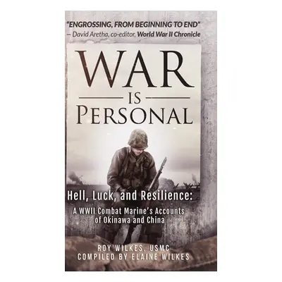 "War Is Personal: Hell, Luck, and Resilience-A WWII Combat Marine's Accounts of Okinawa and Chin