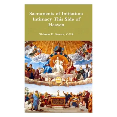 "Sacraments of Initiation: Intimacy This Side of Heaven" - "" ("Kovacs O. F. S. Nicholas H.")