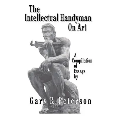 "The Intellectual Handyman On Art: A Compilation of Essays by Gary R. Peterson" - "" ("Peterson 