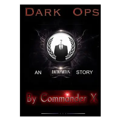 "Dark Ops: An Anonymous Story" - "" ("X Commander")