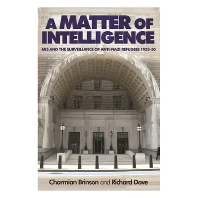 "A Matter of Intelligence: Mi5 and the Surveillance of Anti-Nazi Refugees, 1933-50" - "" ("Brins