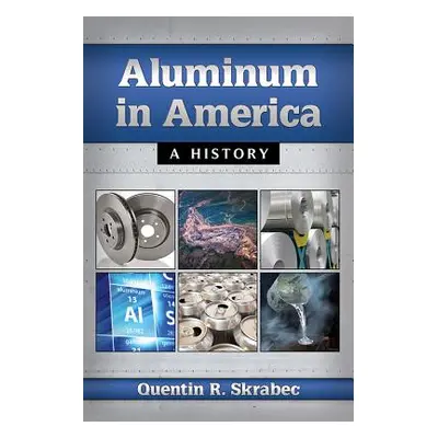 "Aluminum in America: A History" - "" ("Skrabec Quentin R.")