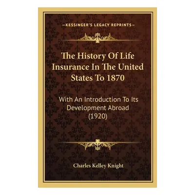 "The History Of Life Insurance In The United States To 1870: With An Introduction To Its Develop