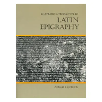 "Illustrated Introduction to Latin Epigraphy" - "" ("Gordon Arthur E.")