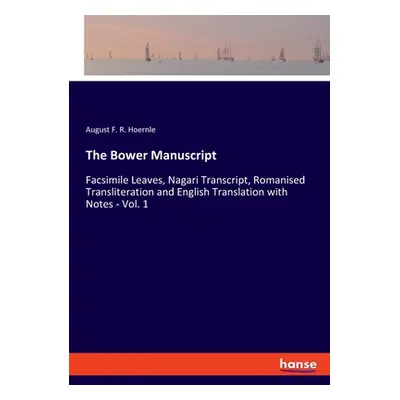 "The Bower Manuscript: Facsimile Leaves, Nagari Transcript, Romanised Transliteration and Englis