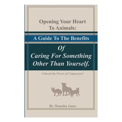 "Opening Your Hearts To Animals: A Guide To The Benefits Of Caring For Something Other Than Your