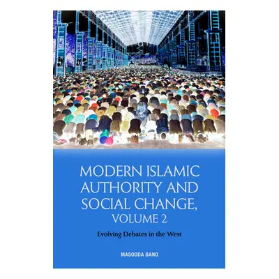 "Modern Islamic Authority and Social Change, Volume 2: Evolving Debates in the West" - "" ("Bano