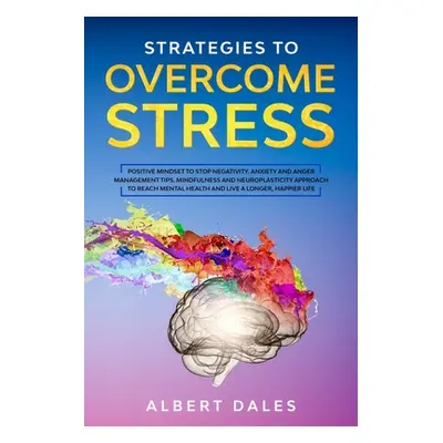 "Strategies to Overcome Stress: Positive Mindset to Stop Negativity. Anxiety and Anger Managemen