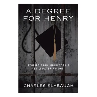 "A Degree for Henry: Stories from Minnesota's Stillwater Prison" - "" ("Slabaugh Charles")