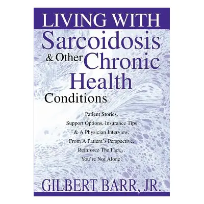 "Living With Sarcoidosis & Other Chronic Health Conditions" - "" ("Barr Gilbert Jr.")